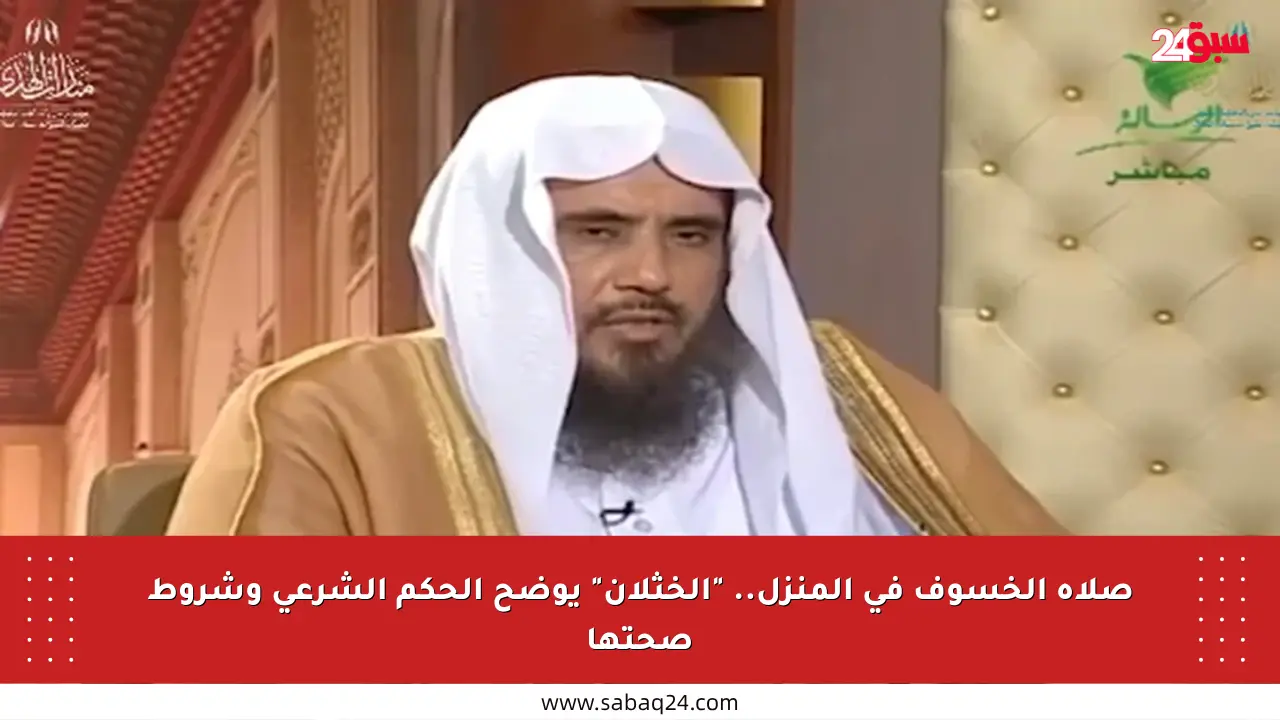 صلاة الخسوف في المنزل.. “الخثلان” يوضح الحكم الشرعي وشروط صحتها
